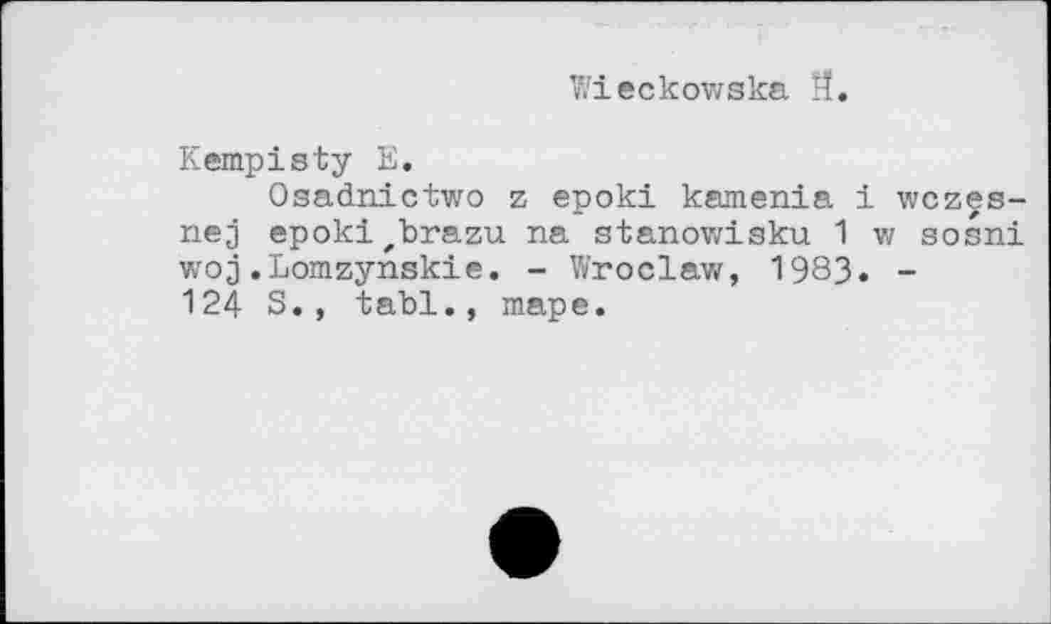 ﻿Wieckowska Й.
Kempisty E.
Osadnictwo z epoki kamenia і wczes-nej epokizbrazu na stanowisku 1 w sošni woj.Lomzynskie. - Wroclaw, 1983. -124 S., tabl., таре.